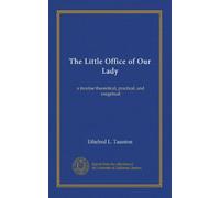 The Little Office of Our Lady: a treatise theoretical, practical, and exegetical