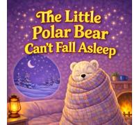 The Little Polar Bear Can’t Fall Asleep: A Cozy Bedtime Story for Kids About Falling Asleep, Calming Busy Bodies, and Building a Peaceful Night Routine for Toddlers and Children Ages 2-6