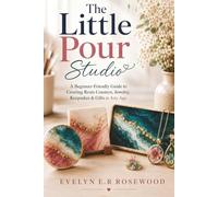 The Little Pour Studio: A Beginner-Friendly Guide to Creating Resin Coasters, Jewelry, Keepsakes & Gifts at Any Age