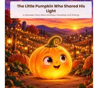 The Little Pumpkin Who Shared His Light: A Halloween Story About Kindness, Friendship, and Sharing