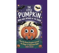THE LiTTLE PUMPKiN WHO WAS AFRAID OF THE DARK: How One Brave Pumpkin Learned the Magic of Halloween Night