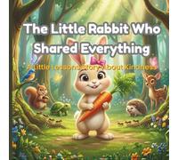 The Little Rabbit Who Shared Everything: A Heartwarming Children’s Story About Kindness, Sharing, and Friendship | Ages 3-8 | Bedtime Story Picture Book