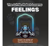 The Little Robot Learns Feelings: A Fun Emotional Intelligence Story for Kids Ages 4-8