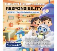 The Little Robot Learns Responsibility: A Heartwarming Story About Keeping Promises, Finishing Tasks, Making Good Choices, and Becoming Responsible for Kids