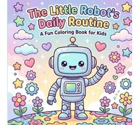 The Little Robot’s Daily Routine: Cute Daily Routine Stories to Color: Easy & Bold Coloring Book for Little Artists