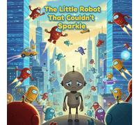 The Little Robot That Couldn't Sparkle: A heartwarming picture book about finding your true shine and celebrating what makes you unique.