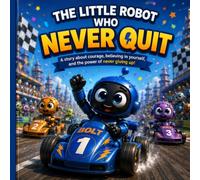 THE LITTLE ROBOT WHO NEVER QUIT: A Heartwarming Story About Courage, Confidence, and Never Giving Up