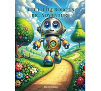 The Little Robot's Big Adventure: Unleash the Power of Imagination with this Captivating Educational Picture Book Designed for Children Aged 3 to 7.