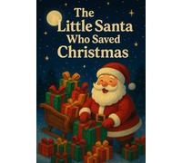 The Little Santa Who Saved The Christmas: A Holiday Adventure Picture Book for Children Ages 3-8 A Feel-Good Christmas Storybook for Early Readers and ... Bedtime Christmas Tale for Kids and Toddlers