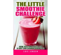 The Little Smoothie Challenge: How Just One Tasty Sip A Day Can Change Your Life