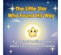 The Little Star Who Found His Way: A Magical Bedtime Story About Courage, Friendship, and Kindness: Heartwarming Children’s Picture Book for Ages 3-7 ... Nighttime Reading and Parent-Child Bonding
