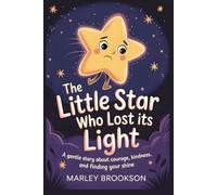The Little Star Who Lost Its Light: A Gentle Story About Courage, Kindness, and Finding Your Shine