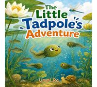 The Little Tadpole’s Adventure: A Fun and Simple Story About Growing from a Tadpole into a Frog
