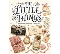 The Little Things: Inspirational Quotes About Everyday Joy