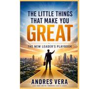 The Little Things That Make You Great: The New Leader's Playbook