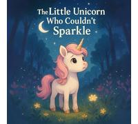 The Little Unicorn Who Couldn't Sparkle: Discovering True Sparkle Comes from Within