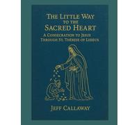 The Little Way to the Sacred Heart: A Consecration to Jesus Through Saint Therese of Lisieux