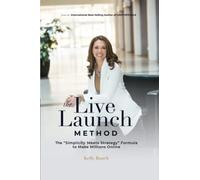 The Live Launch Method: The Simplicity Meets Strategy Formula to Make Millions Online