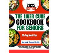 The Liver Cure Cookbook For Seniors: A Senior-Friendly Cookbook with 150 Easy Recipes and an 80-Day Meal Plan to Improve Digestion, Reduce Inflammation, and Support Longevity