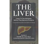 The Liver: Listen To The Whispers Before They Become Screams: A comprehensive guide to liver health and wellness