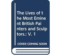 The Lives of the Most Eminent British Painters and Sculptors.: V. 1