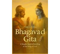 The Living Bhagavad Gita, Krishna’s Wisdom for Every Heart: A Simple, Soulful Retelling of the Song of God