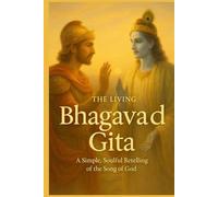 The Living Bhagavad Gita, Krishna’s Wisdom for Every Heart: A Simple, Soulful Retelling of the Song of God
