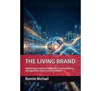 THE LIVING BRAND: Architecting Consumer Engagement, Creative Velocity, and Algorithmic Trust in an AI-Led World