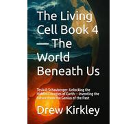 The Living Cell Book 4 - The World Beneath Us: Tesla & Schauberger: Unlocking the Hidden Energies of Earth - Inventing the Future from the Genius of the Past
