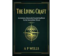 The Living Craft: An Inclusive, Historically-Founded Spell book for the Intermediate Wiccan: BOOK 2