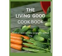 The living Good Cook Book: Delicious and Nutritious Recipes for Optimal Living