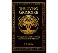 THE LIVING GRIMOIRE: A Comprehensive Guide to Building Your Personal Book of Shadows
