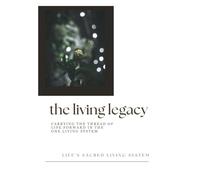 The Living Legacy: Carrying the Thread of Life Forward in the One Living System