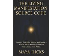 THE LIVING MANIFESTATION SOURCE CODE: Discover the Hidden Blueprint of All Creation - Activate It With Awareness and Build Your Dreams From Within