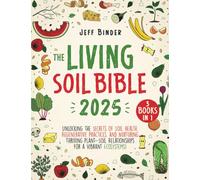 The Living Soil Bible: [3 in 1] Unlocking the Secrets of Soil Health, Regenerative Practices, and Nurturing Thriving Plant-Soil Relationships for a Vibrant Ecosystems