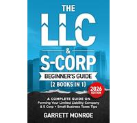 The LLC & S-Corp Beginner's Guide: A Complete Guide On Forming Your Limited Liability Company & S-Corp + Small Business Taxes Tips