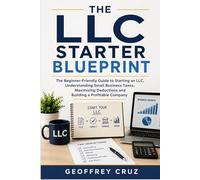 THE LLC STARTER BLUEPRINT: The Beginner-Friendly Guide to Starting an LLC, Understanding Small Business Taxes, Maximizing Deductions and Building a Profitable Company