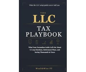THE LLC TAX PLAYBOOK: What Your Formation Guide Left Out About S-Corp Elections, Retirement Plans, and Saving Thousands in Taxes