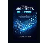 The LLM Architect’s Blueprint : Building, Fine-Tuning, and Scaling Enterprise-Grade Generative AI Applications with Python