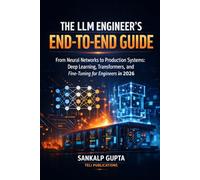 The LLM Engineer’s End-to-End Guide From Neural Networks to Production Systems: Deep Learning, Transformers, and Fine-Tuning for Engineers in 2026