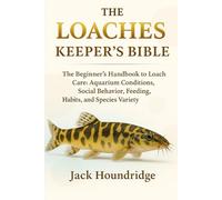 THE LOACHES KEEPER’S BIBLE: The Beginner’s Handbook to Loach Care: Aquarium Conditions, Social Behavior, Feeding Habits, and Species Variety
