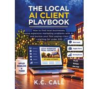The Local AI Client Playbook: How to Find Local Businesses, Solve Expensive Marketing Problems With AI, and Pursue Your First Paying Client-Starting for Under $30