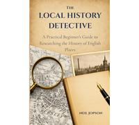The Local History Detective: A Practical Beginner’s Guide to Researching the History of English Places