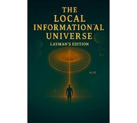 The Local Informational Universe Hypothesis: A Layman's version of The Theory of Everything. A speculative version for the curious mind.