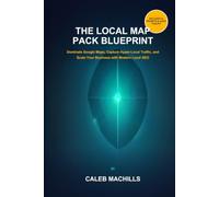 THE LOCAL MAP PACK BLUEPRINT: The Definitive Guide to Dominating Google Maps, Outranking Competitors, and Turning Local Searches into Customers