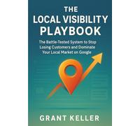 The Local Visibility Playbook: The Battle Tested System to Stop Losing Customers and Dominate Your Local Market on Google