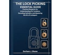THE LOCK PICKING ESSENTIAL GUIDE: Practical Blueprint for Understanding Pin Tumblers, Decoding Cylinders, and Mastering the Art of Locksport
