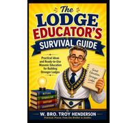 The Lodge Educator's Survival Guide: A Practical Guide to Creating Better Masonic Education