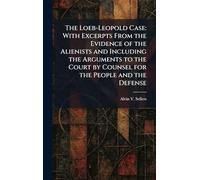 The Loeb-Leopold Case: With Excerpts From the Evidence of the Alienists and Including the Arguments to the Court by Counsel for the People and the Defense