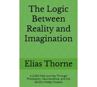 The Logic Between Reality and Imagination: A 2,500-Year Journey Through Philosophy, Neuroscience, and the Mind's Hidden Powers